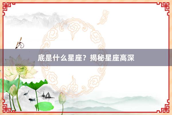 底是什么星座？揭秘星座高深