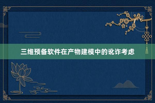 三维预备软件在产物建模中的讹诈考虑