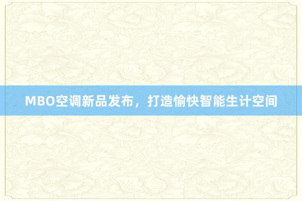 MBO空调新品发布，打造愉快智能生计空间