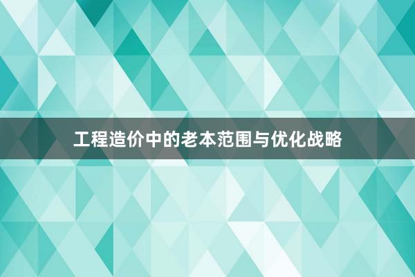 工程造价中的老本范围与优化战略