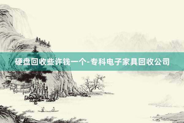 硬盘回收些许钱一个-专科电子家具回收公司