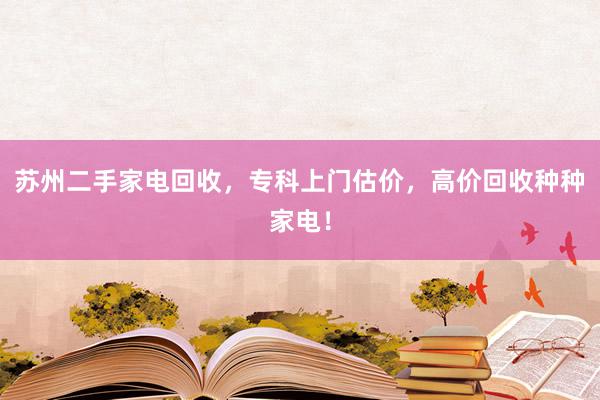 苏州二手家电回收，专科上门估价，高价回收种种家电！