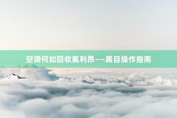 空调何如回收氟利昂——属目操作指南